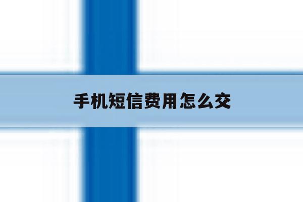 手机短信费用怎么交 手机短信费用怎么交