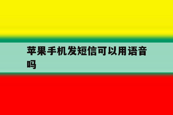 苹果手机发短信可以用语音吗 苹果手机发短信可以用语音吗