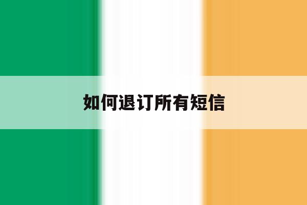 如何退订所有短信 如何退订所有短信
