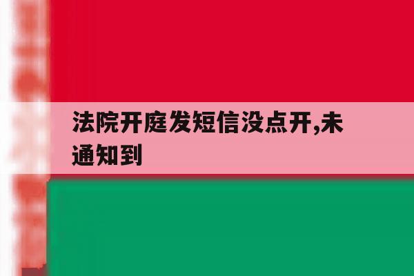 法院开庭发短信没点开,未通知到 法院开庭发短信没点开,未通知到