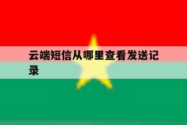 云端短信从哪里查看发送记录 云端短信从哪里查看发送记录