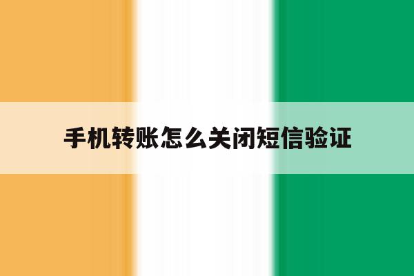 手机转账怎么关闭短信验证 手机转账怎么关闭短信验证