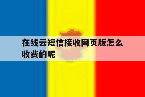包含在线云短信接收网页版怎么收费的呢的词条 包含在线云短信接收网页版怎么收费的呢的词条