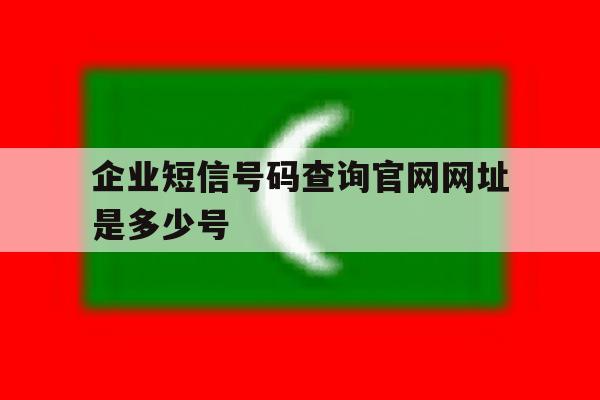 企业短信号码查询官网网址是多少号 企业短信号码查询官网网址是多少号