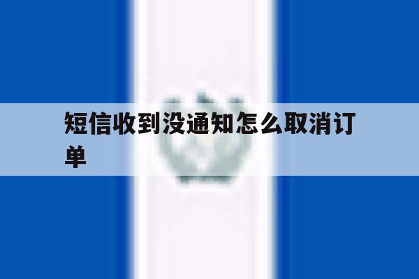 短信收到没通知怎么取消订单 短信收到没通知怎么取消订单