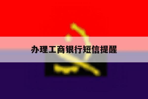 办理工商银行短信提醒 办理工商银行短信提醒