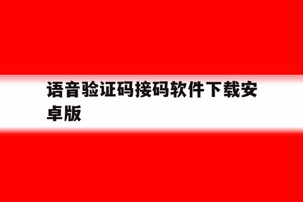 关于语音验证码接码软件下载安卓版的信息 关于语音验证码接码软件下载安卓版的信息