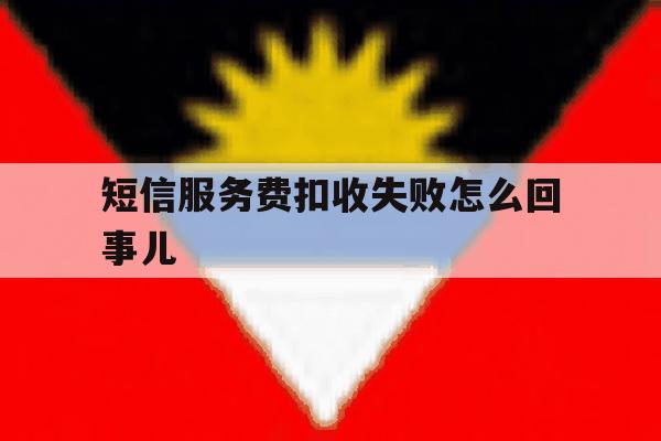 短信服务费扣收失败怎么回事儿 短信服务费扣收失败怎么回事儿
