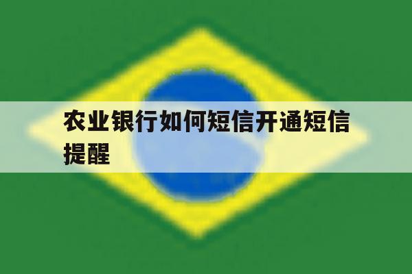 农业银行如何短信开通短信提醒 农业银行如何短信开通短信提醒