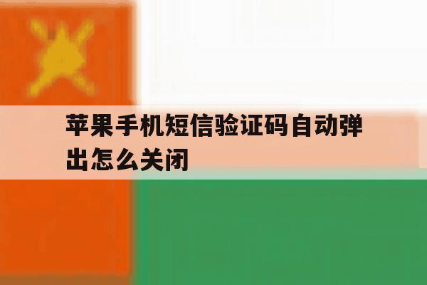 苹果手机短信验证码自动弹出怎么关闭 苹果手机短信验证码自动弹出怎么关闭