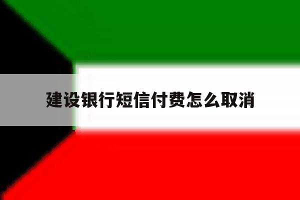 建设银行短信付费怎么取消 建设银行短信付费怎么取消