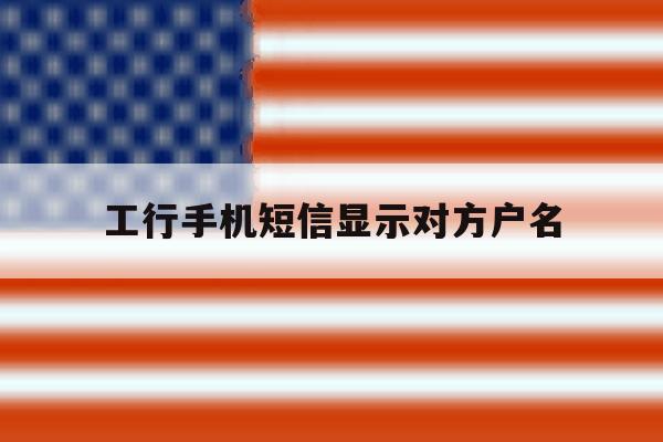 工行手机短信显示对方户名 工行手机短信显示对方户名