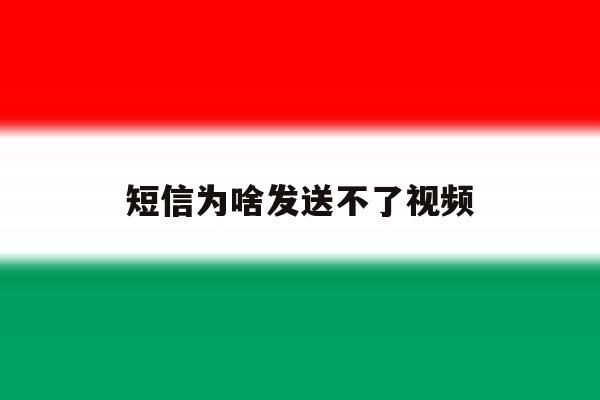 短信为啥发送不了视频 短信为啥发送不了视频