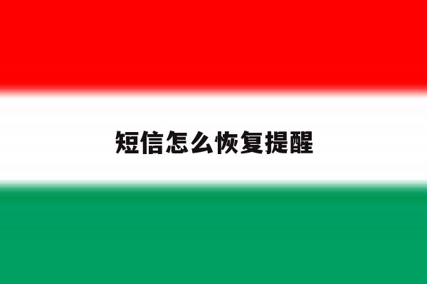 短信怎么恢复提醒 短信怎么恢复提醒