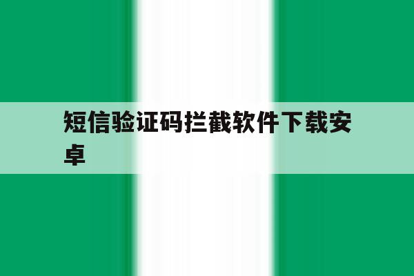 短信验证码拦截软件下载安卓 短信验证码拦截软件下载安卓