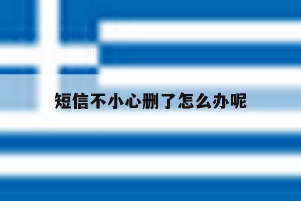 短信不小心删了怎么办呢 短信不小心删了怎么办呢