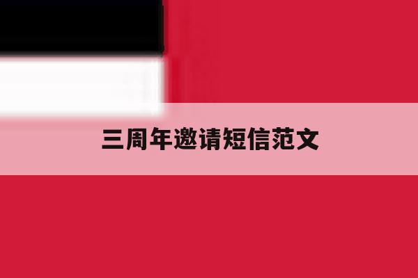 三周年邀请短信范文 三周年邀请短信范文