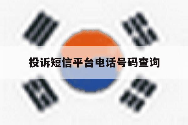 投诉短信平台电话号码查询 投诉短信平台电话号码查询