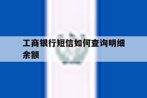 工商银行短信如何查询明细余额 工商银行短信如何查询明细余额