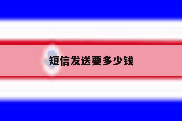短信发送要多少钱 短信发送要多少钱