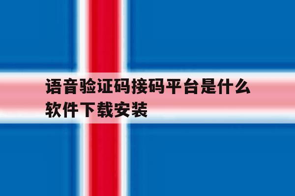 语音验证码接码平台是什么软件下载安装 语音验证码接码平台是什么软件下载安装