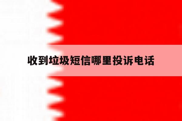 收到垃圾短信哪里投诉电话 收到垃圾短信哪里投诉电话