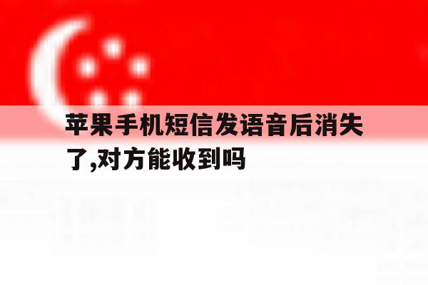 苹果手机短信发语音后消失了,对方能收到吗的简单介绍 苹果手机短信发语音后消失了,对方能收到吗的简单介绍