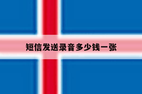 短信发送录音多少钱一张 短信发送录音多少钱一张