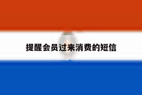 提醒会员过来消费的短信 提醒会员过来消费的短信