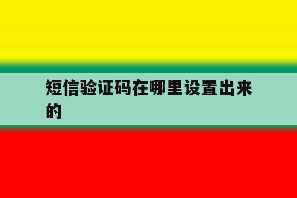 短信验证码在哪里设置出来的 短信验证码在哪里设置出来的