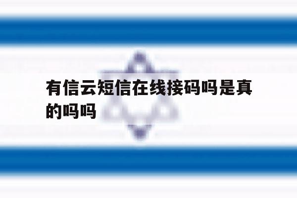 有信云短信在线接码吗是真的吗吗 有信云短信在线接码吗是真的吗吗