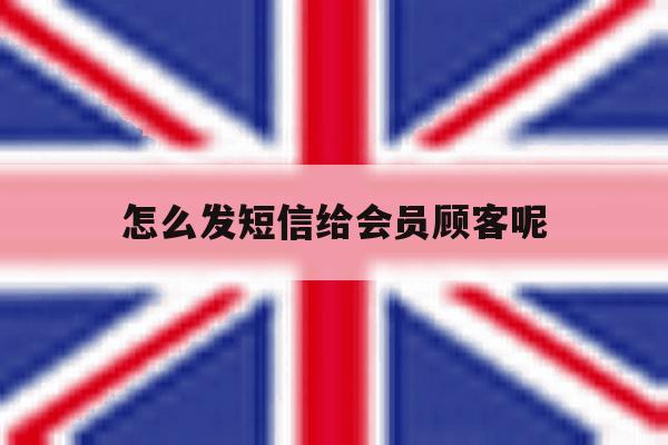 怎么发短信给会员顾客呢 怎么发短信给会员顾客呢