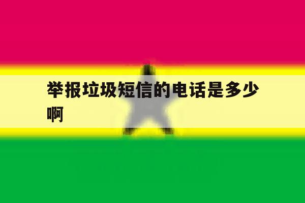 举报垃圾短信的电话是多少啊 举报垃圾短信的电话是多少啊