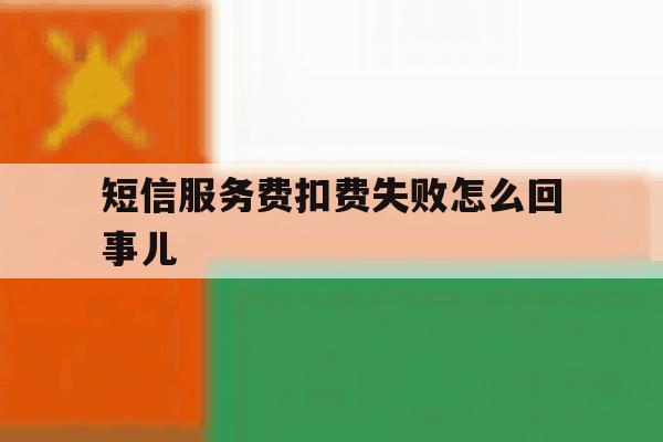 短信服务费扣费失败怎么回事儿 短信服务费扣费失败怎么回事儿