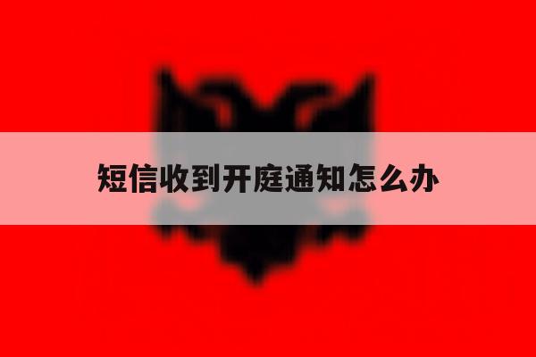 短信收到开庭通知怎么办 短信收到开庭通知怎么办