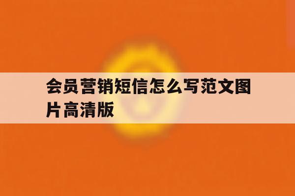 会员营销短信怎么写范文图片高清版 会员营销短信怎么写范文图片高清版