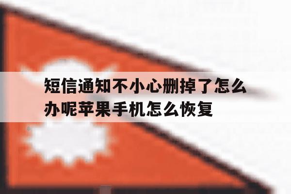 短信通知不小心删掉了怎么办呢苹果手机怎么恢复的简单介绍 短信通知不小心删掉了怎么办呢苹果手机怎么恢复的简单介绍