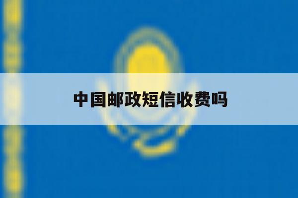 中国邮政短信收费吗 中国邮政短信收费吗