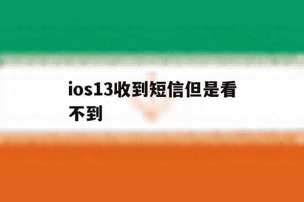 ios13收到短信但是看不到 ios13收到短信但是看不到