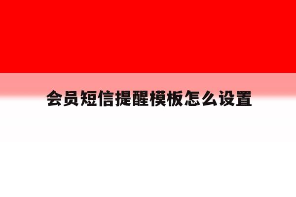 会员短信提醒模板怎么设置 会员短信提醒模板怎么设置