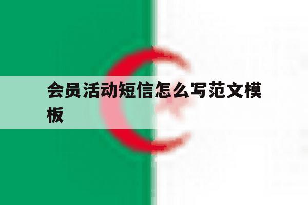会员活动短信怎么写范文模板 会员活动短信怎么写范文模板