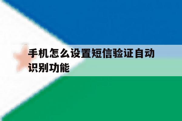 手机怎么设置短信验证自动识别功能 手机怎么设置短信验证自动识别功能