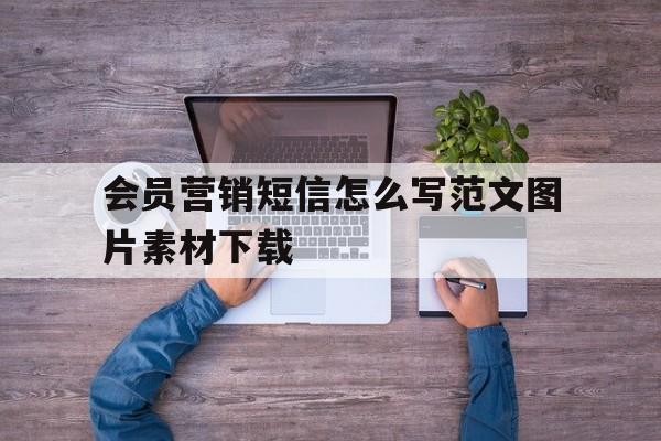 包含会员营销短信怎么写范文图片素材下载的词条 包含会员营销短信怎么写范文图片素材下载的词条