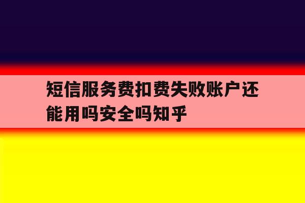 短信服务费扣费失败账户还能用吗安全吗知乎的简单介绍 短信服务费扣费失败账户还能用吗安全吗知乎的简单介绍