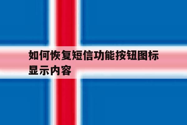 如何恢复短信功能按钮图标显示内容 如何恢复短信功能按钮图标显示内容