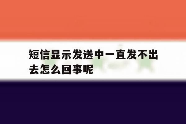 短信显示发送中一直发不出去怎么回事呢 短信显示发送中一直发不出去怎么回事呢