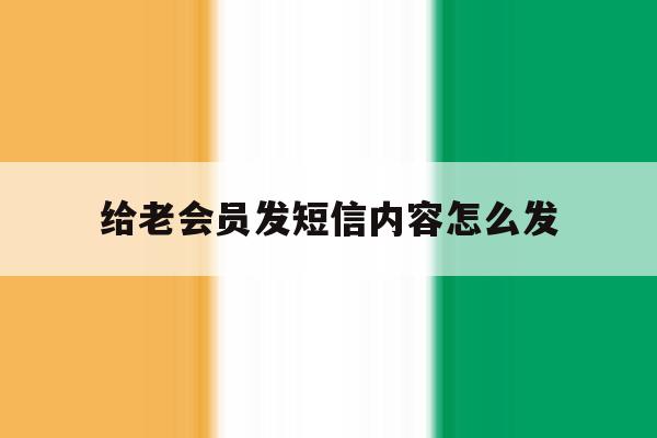 给老会员发短信内容怎么发 给老会员发短信内容怎么发