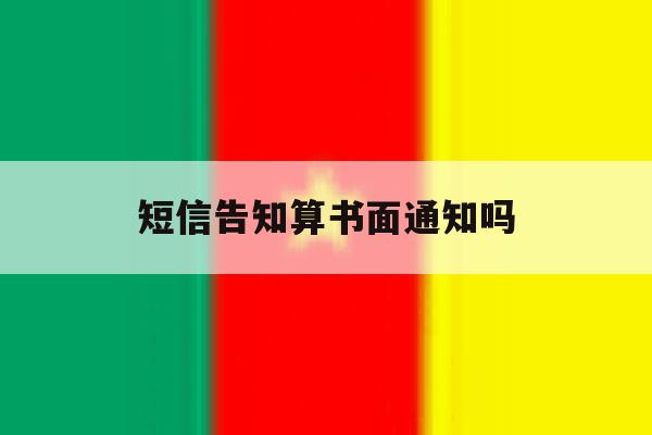 短信告知算书面通知吗 短信告知算书面通知吗