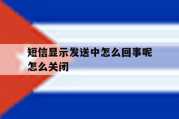 短信显示发送中怎么回事呢怎么关闭 短信显示发送中怎么回事呢怎么关闭