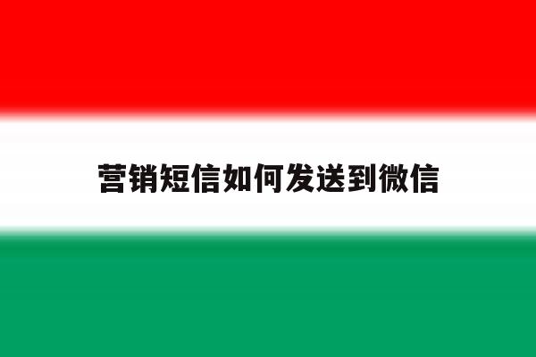 营销短信如何发送到微信 营销短信如何发送到微信